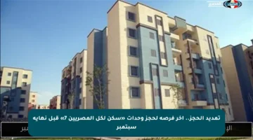 تمديد الحجز.. آخر فرصة لحجز وحدات «سكن لكل المصريين 7» قبل نهاية سبتمبر